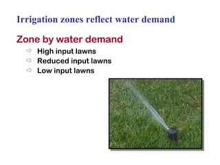 Irrigation zones reflect water demand Zone by water demand High input lawns Reduced input lawns Low input lawns 