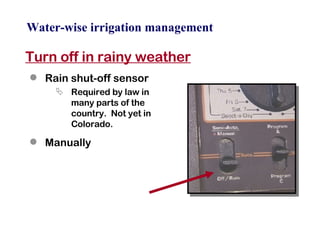 Water-wise irrigation management Turn off in rainy weather Rain shut-off sensor Required by law in  many parts of the  country.  Not yet in  Colorado. Manually 