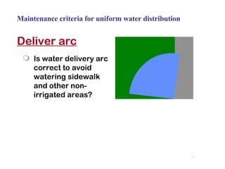 Deliver arc Is water delivery arc correct to avoid watering sidewalk and other non-irrigated areas? Maintenance criteria for uniform water distribution 