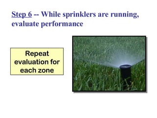 Step 6  -- While sprinklers are running, evaluate performance Repeat evaluation for each zone 