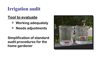 Irrigation audit Tool to evaluate Working adequately Needs adjustments Simplification of standard audit procedures for the home gardener  