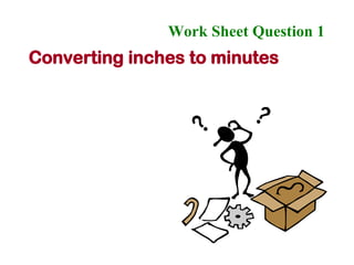 Work Sheet Question 1   Converting inches to minutes 