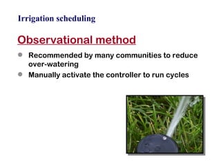 Irrigation scheduling Observational method Recommended by many communities to reduce over-watering Manually activate the controller to run cycles 