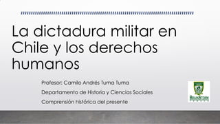 La dictadura militar en
Chile y los derechos
humanos
Profesor: Camilo Andrés Tuma Tuma
Departamento de Historia y Ciencias Sociales
Comprensión histórica del presente
 
