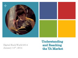 +

Digital Book World 2014
January 14th, 2014

Understanding
and Reaching
the YA Market

 