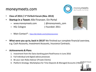moneymeets.com
• Class of 2013 / 1st FinTech Forum (Nov. 2013)
• Startup in a Tweet: Alle Finanzen. Ein Portal
– www.money...