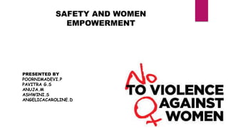 SAFETY AND WOMEN
EMPOWERMENT
PRESENTED BY
POORNIMADEVI.P
PAVITRA G.S
ANUJA.M
ASHWINI.S
ANGELICACAROLINE.D
 