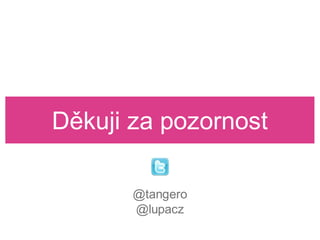 Děkuji za pozornost

       @tangero
       @lupacz
 