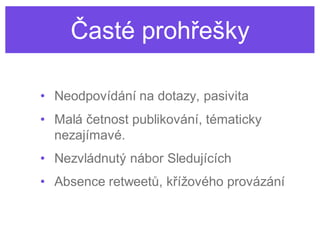 Časté prohřešky

• Neodpovídání na dotazy, pasivita
• Malá četnost publikování, tématicky
  nezajímavé.
• Nezvládnutý nábor Sledujících
• Absence retweetů, křížového provázání
 