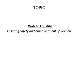 TOPIC	
  
	
   	
   	
   	
   	
  	
  
	
   	
   	
   	
   	
   	
  	
  
	
   	
   	
   	
   	
   	
  Walk	
  to	
  Equality	
  	
  
	
  	
  	
  Ensuring	
  safety	
  and	
  empowerment	
  of	
  women	
  
	
  	
  
 