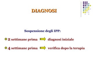 DIAGNOSI Sospensione degli IPP: 2  settimane prima  diagnosi iniziale 4  settimane prima  verifica dopo la terapia 