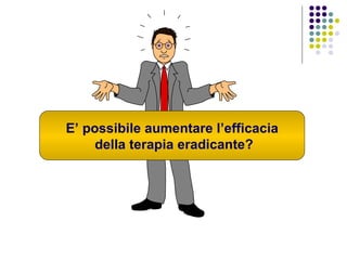 E’ possibile aumentare l’efficacia della terapia eradicante? 