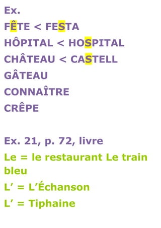 Ex.
FÊTE < FESTA
HÔPITAL < HOSPITAL
CHÂTEAU < CASTELL
GÂTEAU
CONNAÎTRE
CRÊPE


Ex. 21, p. 72, livre
Le = le restaurant Le train
bleu
L’ = L’Échanson
L’ = Tiphaine
 