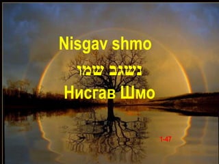 Nisgav shmo
  ‫נשגב שמו‬
Нисгав Шмо

              1-47
 