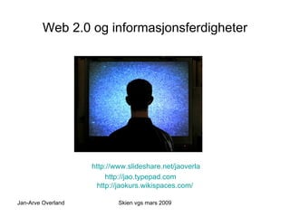 Web 2.0 og informasjonsferdigheter ,[object Object],[object Object],Skien vgs mars 2009 Jan-Arve Overland 