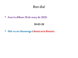 Bon dia!
• Avui és dilluns30 de març de 2020.
30-03-20
• Ahir va ser diumengeidemà serà dimarts.
 