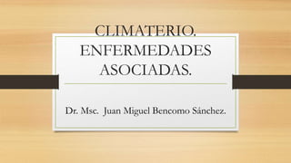 CLIMATERIO.
ENFERMEDADES
ASOCIADAS.
Dr. Msc. Juan Miguel Bencomo Sánchez.
 