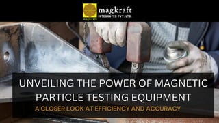 UNVEILING THE POWER OF MAGNETIC
PARTICLE TESTING EQUIPMENT
A CLOSER LOOK AT EFFICIENCY AND ACCURACY
 