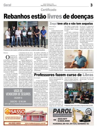 3Geral Jornal Correio do Sul
Terça-Feira, 30 de Maio de 2017
Rebanhosestãolivresdedoenças
Certificado
Zequi teve alta e não tem sequelas
Professores fazem curso de Libras
As boas notícias já estão
se espalhando. Ezequiel Lu-
china Coelho, o Zequi, cen-
tro de uma grande campa-
nha com adeptos em toda a
região, já realizou a cirurgia
para a retirada de um tumor
entre as vértebras e está bem.
“Estou evoluindo a cada dia.
Sinto uma certa dormên-
cia ainda, e dificuldade em
alguns movimentos, mas
o médico disse que estou
superando as expectativas”,
disse o próprio Zequi através
de mensagens. Segundo a
irmã dele, Isadora Coelho,
o procedimento, realizado
no dia 24, foi um sucesso, e
todo o tumor que ameaçava
lesionar a medula, foi reti-
rado sem qualquer sequela.
“Ele já recebeu alta e temos
o prazo de 30 dias para que
volte para casa”, comemora.
O tumor não é maligno,
de forma que não serão ne-
cessários tratamentos adicio-
O Setor de Supervisão
de Gestão Escolar da Gerên-
cia de Educação promoveu
na tarde de sexta-feira, no
auditório da Agência de De-
senvolvimento Regional, o
segundo encontro do Curso
Intermediário de Libras.
A técnica Eléria Karine
Kunhasky Coelho Comin,
explica que o principal ob-
jetivo do curso é propiciar
fluência em Língua Brasi-
leira de Sinais em nível in-
termediário, possibilitando a
comunicação em Libras com
pessoas surdas usuárias da
Libras, com desinibição cor-
nais. Zequi e a esposa estão
na casa de parentes no Rio
de Janeiro, onde a cirurgia
foi feita.
Em abril, o sombriense
recebeu a notícia de que
havia um tumor ameaçando
sua medula, que poderia le-
var a perda dos movimentos
e causar até tetraplegia. A
operação tinha que aconte-
cer com urgência e custaria
R$100 mil. Sem condições
financeiras, a família e ami-
gos começaram uma campa-
nha virtual. Pela necessidade
poral em diversos contextos
sociais, principalmente no
contexto escolar.
Serão no total 80 horas
de capacitação, sendo ofere-
cidas atividades presenciais
e à distância, no curso que
conta com a participação de
cerca de 25 profissionais,
entre eles segundo professor,
professores do AEE (Aten-
dimento Educacional Espe-
cializado) e articuladores de
Educação Especial da rede
regular, osATPs (Assistentes
Técnico-Pedagógicos).
A capacitação que ini-
ciou em 12 de maio terá
encontros quinzenais ao
longo do ano e está sendo
O
s primeiros cer-
tificados de Pro-
priedade Livre
de Brucelose e Tuberculose
foram entregues pela Cidasc
(Companhia Integrada de
Desenvolvimento Agrícola)
na última quarta-feira,para
os produtores da CooperCol-
meia, cooperativa de produ-
tores de leite agroindustrial,
localizada em Meleiro.
O serviço foi realizado
pelo veterinário responsável
técnico das propriedades,
Gilberto José Botelho, junto
à Cidasc. Segundo a médi-
ca veterinária Paula Grechi
Gerhardt de Almeida, res-
ponsável pelos processos,
as atividades de certificação
iniciaram em janeiro de 2016
e encerraram este ano, com a
conclusão dos processos de
10 produtores da cooperativa,
sendo nove de Meleiro e um
de Morro Grande.
O gestor regional da Ci-
dasc, Eduardo Damineli Pe-
senti, fala dos benefícios da
certificação. “Os produtores
estão de parabéns por esta
conquista, que os diferencia
na produção leiteira da região,
com um status sanitário que
inspira maior segurança quan-
to à origem do seu produto”.
A certificação garante
um controle mais rigoroso
para brucelose e tuberculose
nessas propriedades, que após
três exames negativos destas
doenças em todo o rebanho,
realiza agora apenas o con-
trole anual, podendo receber
bovinos apenas de proprieda-
Aline Bauer
Sombrio
Araranguá
des também certificadas, ou
com dois exames negativos
prévios das duas doenças,
cumprindo as regras da legis-
lação sanitária.
A brucelose e a tubercu-
lose são zoonoses de ocor-
rências pontuais, recentes
no extremo-sul catarinense,
e são transmitidas para os
humanos principalmente pela
ingestão do leite de animais
contaminados.
Meleiro
Produtores de leite recebem certificado que atesta que os rebanhos estão saudáveis
Professores fazem curso sobre a língua de sinais na ADR
Zequi estava confiante já antes da bem sucedida cirurgia
de pressa, o empresário
conseguiu o dinheiro em-
prestado e pretende usar o
recurso da campanha para
pagar a dívida. “Ainda não
conseguimos o dinheiro
todo, mas vamos fazer uma
feijoada em junho e temos
fé de que vamos conseguir
arrecadar. Caso sobre, ire-
mos ajudar outras pessoas”,
comenta Isadora.
Zequi é natural de Som-
brio, onde possui uma em-
presa, amigos, família, e
muitos planos para realizar.
ministrada pelo instrutor de
Libras na região, professor
Rodolfo Rocha Pirola. O
encerramento do curso está
previsto para 1º de dezem-
bro.
Vagade
VendedordeSeguros
CaçadorSC
Vagade
VendedordeSeguros
CaçadorSC
Cadastre–senolink:
http://bit.ly/EstagioVendasWizArarangua
Cadastre–senolink:
http://bit.ly/EstagioVendasWizArarangua
 