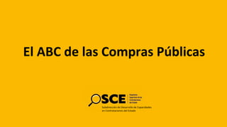 Subdirección de Desarrollo de Capacidades
en Contrataciones del Estado
El ABC de las Compras Públicas
 