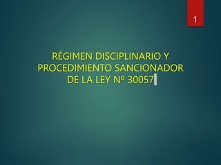 RÉGIMEN DISCIPLINARIO Y
PROCEDIMIENTO SANCIONADOR
DE LA LEY Nº 30057
1
 