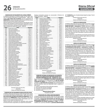 26                  sábado
                    30 de junho de 2012
                                                                                                                                                                   Diário Oficial
                                                                                                                                                                    GUARUJÁ

    COMUNICADO DE PAGAMENTO DE LICENÇA PRÊMIO                     Qualquer divergência deverá ser comunicada à Diretoria de          n° 17.028/2012, com a fundamentação legal do artigo 2° da lei
A Prefeitura Municipal de Guarujá, Estado de São Paulo, atra-     Gestão de Pessoas – ADM GP.                                        municipal n° 3.048.
vés da Secretaria Municipal de Administração - ADM, torna           PRONT                       NOME                  PROCESSO                        Guarujá, 28 de junho de 2012.
público para ciência dos servidores, que no pagamento de            10642    ADRIANA JORDAO DE M CRUZ                  15342/12                                 Flavio Poli
JUNHO/2012, estará sendo pago a parte em pecúnia da Licença         17914    ALEXANDRA NUNES DE OLIVEIRA               07084/12                       Diretor de Gestão de Pessoas
Prêmio dos funcionários abaixo relacionados.                        13273    ALISSANDRA HENRIQUE                       16634/12
Informo ainda que os processos da parte em pecúnia da Licença        6032    ANA CELIA SANTOS DA SILVA                 15146/12                          EDITAL DE CONVOCAÇÃO
Prêmio serão anotados em ficha funcional e arquivados nos res-      13155    ANA RITA BUENO CORREA                     13584/12      A Prefeitura Municipal de Guarujá, Estado de São Paulo, através
pectivos prontuários. Qualquer divergência deverá ser comuni-       13153    ANDREA ALVES DA SILVA                     05431/12      da Secretaria Municipal de Administração, convoca o Sr. CLAU-
                                                                    15046    CELMA FERNANDES DOBLINS                   14526/12
cado à Diretoria de Gestão de Pessoas – ADM GP.                                                                                      DEMIR DE ROSSI – prontuário nº 13.331, para que no prazo
                                                                    10514    CLEIDE RIBEIRO DOS S B F ALVES SANTOS     06025/12
  PRONT                        NOME                   PROCESSO       7277    CRISTINA MARIA GOULART                    16525/12
                                                                                                                                     de três (03) dias úteis a contar da publicação deste, compareça
  16254    AILTON JOSE DA SILVA                        15871/12     14865    DALVA CORREA DORIA                        16539/12
                                                                                                                                     junto a Diretoria de Gestão de Pessoas (térreo – sala nº 33), desta
  04679    ANA LUCIA DE ANDRADE                        11550/12     11460    DERCILIA MARIA SA DE ALMEIDA              12658/12      Prefeitura Municipal, sito a Av. Santos Dumont, n° 640, Bairro do
  16316    ANA MARIA PEDRUNTI SANTOS                   15864/12     14533    ELAINE CRISTINA ORIFICE BARROS            14553/12      Santo Antônio, no horário das 12:00 horas até às 16:00 horas,
  08565    ANELITA SOUSA REIS                          17613/12     12848    ELAINE DOS SANTOS ARAUJO                  13562/12      para tomar ciência do que foi decidido no processo administra-
  11852    ANITA LOPES DE OLIVEIRA                     16372/12      9671    FATIMA CILENE DIAS                        14182/12      tivo nº 16.516/2012.		
  03890    ARLEI CARLOS DA CONCEICAO                   16661/12     10530    FLAVIA RADZVILAVICIUS WALLER              16867/12      O não atendimento a este Edital de Convocação permitirá que a
  15909    AURELIANO DE SANTANA JUNIOR                 17849/12     10603    GEORGIA COUTO MARTINS                     12846/12      Prefeitura de Guarujá adote as medidas legais cabíveis em razão
  13717    CARLOS ALBERTO CASTIGLIONE FILHO            18147/12      5820    GIANNE LUZIA COSTA                        14554/12
  13718    CARLOS ALBERTO CASTIGLIONE FILHO            18148/12
                                                                                                                                     do que consta no processo citado.
                                                                    15049    GILCILEIDE RODRIGUES DOS SANTOS           15308/12                        Guarujá, 26 de junho de 2012.
  13866    CARLOS JOSE SOUZA DOS SANTOS                16434/12     11023    IGNES APARECIDA ZOLIN                     14511/12
  08740    CELIA ANSELMO DE SOUZA PINTO                18529/12                                                                                                   Flavio Poli
                                                                    11504    IRACEMA DA SILVA SANTOS                   16042/12
  16252    CINTIA NASCIMENTO MATOS                     18438/12                                                                                         Diretor de Gestão de Pessoas
                                                                    11423    JOSE CID FILHO                            16017/12
  12834    CLEIDE MARIA TERAZAWA MENEZES               18518/12     11030    JOSE CLAUDIO DINIZ COUTO                  16521/12
  08633    CONCEICAO APARECIDA DA FONSECA NOGUEIRA     15534/12     16828    LENIR MARIA DA SILVA                      13587/12                         EDITAL DE CONVOCAÇÃO
  10841    CRISTINA HELENA PALMIERI GADDINI            18139/12      7392    LILIANE FERNANDES SORIO                   04833/12      A Prefeitura Municipal de Guarujá, Estado de São Paulo, através
  10842    CRISTINA HELENA PALMIERI GADDINI            18138/12     11450    LUCY DE JESUS REIS                        05434/12      da Secretaria Municipal de Administração, convoca a Sra. CIN-
  08734    EDNA TOMAZ DA SILVA                         17691/12     11447    MARCIA APARECIDA GONCALVES                16866/12      TIA RODRIGUES G DOS SANTOS – prontuário nº 13.949, para
  10527    ESTER SILVA DO NASCIMENTO                   15681/12     12121    MARIA APARECIDA DE A SANTANA              14442/12      que no prazo de três (03) dias úteis a contar da publicação deste,
  12349    HEDILSO CESAR RIGO GADDINI                  18146/12     13234    MARIA APARECIDA D DE MORAES               05432/12      compareça junto a Diretoria de Gestão de Pessoas (térreo – sala
  05256    HELENA TRIGUEIRO                            16686/12      7387    MARIA DAS GRACAS SILVA VENCESLAU          07070/12      nº 33), desta Prefeitura Municipal, sito a Av. Santos Dumont, n°
  08571    IRACILDO BEZERRA DA SILVA                   16895/12     10393    MARIA DE FATIMA MORAIS DOS SANTO          16532/12
  05257    JADIR GONCALVES DE OLIVEIRA                 16594/12
                                                                                                                                     640, Bairro do Santo Antônio, no horário das 12:00 horas até às
                                                                     5273    MARILEIDE RIBEIRO DE MATOS                14521/12      16:00 horas, para tomar ciência do que foi decidido no processo
  02300    JOAO CARLOS DOS SANTOS                      14721/12     17007    MILENE DE ABREU ZANELLA MEIRELES          16577/12
  08612    JOSE ANTONIO VIEIRA                         13945/12                                                                      administrativo nº 16.391/2012.		
                                                                    12125    NUBIA XAVIER DA SILVA                     12957/12
  05284    JOSE BONIFACIO RODRIGUES                    17302/12                                                                      O não atendimento a este Edital de Convocação permitirá que a
                                                                    18229    PATRICIA SANTOS DA COSTA                  13563/12
  08203    JUCIMARA LUIZ BRITO FARIA                   17261/12     13031    REGINA CELIA ANDRADE DE OLIVEIRA          16023/12
                                                                                                                                     Prefeitura de Guarujá adote as medidas legais cabíveis em razão
  14884    KARINA ALVES LIMA SOUZA                     36959/12     14881    REGINA MARIA CASADO LIMA                  13569/12      do que consta no processo citado.
  08622    KATIA MARIA PUCCIA L GIMENES                18538/12     16167    ROSA LUCIA FRANCO PUTTINI                 09297/12                       Guarujá, 26 de junho de 2012.
  14449    LAURA HELENA F MOREIRA DE SA                14985/12     12534    ROSANA ALBANO DOS SANTOS ABREU            14520/12                                  Flavio Poli
  08473    LOURIVAL BELEM JUNIOR                       17036/12     16236    ROSANA AZEVEDO GARRIDO                    15685/12                        Diretor de Gestão de Pessoas
  14398    LUIZ CARLOS DOS SANTOS                      15887/12      8162    ROSEMARY JESUS DE OLIVEIRA SOUZA          14629/12
  13072    MARCIA DANIELLA MAYR S RODRIGUES            16863/12     10572    ROSIANE DOS SANTOS CAIXEIRO               06024/12                          EDITAL DE CONVOCAÇÃO
  16219    MARCIA ESTER SACRAMENTO DE SOUZA ALMEIDA    16689/12      8676    SANDRA REGINA DOS REIS NOLETO             14458/12      A Prefeitura Municipal de Guarujá, Estado de São Paulo, através
  04737    MARCOS ANTONIO BRAZ                         14614/12
  14491    MARIA ANGELICA XAVIER                       17300/12
                                                                    10588    SUELI MARTINS DE LUNA AMORIM              14518/12      da Secretaria Municipal de Administração, convoca o Sr. EDMAR
                                                                     6735    TELMA JACINTHO DA ROCHA                   16018/12      LIMA DOS SANTOS – prontuário nº 17.753, para que no prazo
  15878    MARIA TEREZINHA DO NASCIMENTO               18424/12     10346    VALERIA KORIK FRANCO                      14455/12
  12841    MARILEIDA GONCALVES FERREIRA                18533/12                                                                      de três (03) dias úteis a contar da publicação deste, compareça
  14502    MARINILCE AUGUSTO                           18314/12                    Guarujá, 29 de junho de 2012.                     junto a Diretoria de Gestão de Pessoas (térreo – sala nº 33), desta
  14485    MARISE DAS NEVES ESCOBAR                    15525/12                              Flavio Poli                             Prefeitura Municipal, sito a Av. Santos Dumont, n° 640, Bairro do
  11889    MARLENE MARIA DE A SILVA                    16694/12                    Diretor de Gestão de Pessoas                      Santo Antônio, no horário das 12:00 horas até às 16:00 horas,
  08703    ORIANA NASCIMENTO DOS S CARREIRA            16882/12                                                                      para tomar ciência do que foi decidido no processo administra-
  08239    ROMULO SILVA LIRA FILHO                     16885/12        COMISSÃO INTERNA DE PREVENÇÃO DE ACIDENTES                    tivo nº 11.678/2012.		
  11913    ROSA MARIA DA SILVA B RODRIGUES             17612/12        EDITAL DE CONVOCAÇÃO PARA REALIZAÇÃO DA 9ª                    O não atendimento a este Edital de Convocação permitirá que a
  11930    ROSANA MARIA DE CARVALHO                    17762/12        REUNIÃO ORDINÁRIA DA CIPA – GESTÃO 2011/2012                  Prefeitura de Guarujá adote as medidas legais cabíveis em razão
  13556    ROSANE SOUZA BRITO                          18356/12
                                                                  Ficam convocados os MEMBROS TITULARES E SUPLENTES DA               do que consta no processo citado.
  10768    ROSELI MARINHO DE OLIVEIRA                  16012/12
                                                                  CIPA a comparecerem nas dependências da sala de reuniões                             Guarujá, 26 de junho de 2012.
  13213    ROSEMARY AQUEN DE MORAES                    16693/12
  08258    SERGIO CORDEIRO DA SILVA                    12674/12
                                                                  multimídia da SEDUC no 1° andar do Paço Municipal Rapha-                                        Flavio Poli
  12839    SONIA MARIA DA SILVA SERRA                   1878/12   el Vitiello, no dia 04/07/2012 às 9 horas, para participarem da                       Diretor de Gestão de Pessoas
  16233    TOMIELSON DE OLIVEIRA JACON                 15695/12   Reunião Ordinária, onde será deliberado sobre a seguinte or-
  11903    VERA LUCIA DA SILVA SANTOS                  17301/12   dem do dia:                                                                           EDITAL DE CONVOCAÇÃO
                                                                  1 – Leitura e aprovação da Ata da Reunião anterior;                A Prefeitura Municipal de Guarujá, Estado de São Paulo, através
                Guarujá, 29 de junho de 2012.                     2 – Discussão dos assuntos pendentes                               da Secretaria Municipal de Administração, convoca o Sr. SERGIO
                          Flavio Poli                             3 – Avaliação e resultados da III SIPAT                            LEANDRO DA CRUZ – prontuário nº 17.153, para que no prazo
                Diretor de Gestão de Pessoas                      4 – Assuntos Gerais                                                de três (03) dias úteis a contar da publicação deste, compareça
                                                                                       Rafael de Queiroz Vizaco                      junto a Diretoria de Gestão de Pessoas (2º andar), desta Prefei-
  COMUNICADO DE PAGAMENTO DEDICAÇÃO EXCLUSIVA                                             Presidente da CIPA                         tura Municipal, sito a Av. Santos Dumont, n° 640, Bairro do San-
A Prefeitura Municipal de Guarujá, Estado de São Paulo, através                                                                      to Antonio, no horário das 08:00 às 12:00 horas e das 15:00 às
da Secretaria Municipal de Administração - ADM, torna público              CONCESSÃO DE LICENÇA SEM VENCIMENTO                       18:00 horas para tomar ciência do que foi decidido no processo
para ciência dos servidores do Quadro do Magistério, que no       A Prefeitura Municipal de Guarujá, Estado de São Paulo, através    administrativo nº 9.230/2012.		
pagamento de JUNHO/2012, estará sendo pago o valor corres-        da Secretaria Municipal de Administração , torna publico que foi   O não comparecimento no prazo estipulado implicará em medi-
pondente para os funcionários abaixo relacionados, que cum-       concedido a Licença Sem Vencimentos por dois (02) anos a           das administrativas que a Administração Publica julgar legal.
priram com as exigências dispostas em lei.                        partir do dia 16/06/2011 ao servidor municipal o Sr. EXPEDI-                         Guarujá, 25 de junho de 2012.
Informo ainda que os processos de requisição serão anotados       TO BERNARDO DE SOUZA, prontuário n° 2.669, em confor-                                          Flavio Poli
em ficha funcional e arquivados nos respectivos prontuários.      midade com o que ficou decidido no processo administrativo                           Diretor de Gestão de Pessoas
 