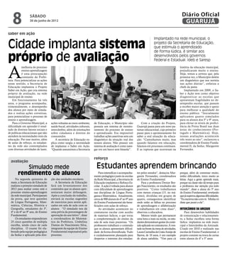 8              sábado
                  30 de junho de 2012
                                                                                                                                                                   Diário Oficial
                                                                                                                                                                    GUARUJÁ
saber em ação
                                                                                                                                Implantado na rede municipal, o

Cidade implanta sistema                                                                                                         projeto da Secretaria de Educação,
                                                                                                                                que estimula o aprendizado
                                                                                                                                de forma lúdica, é similar aos

próprio de avaliação                                                                                                            desenvolvidos pelos governos
                                                                                                                                Federal e Estadual: Ideb e Saresp



A
            melhoria do processo                                                                                                                                  história da educação municipal,




                                                                                                                                                  Pedro Rezende
            ensino-aprendizagem                                                                                                                                   prejudicaram muito o ensino.
            é uma preocupação                                                                                                                                     Hoje, temos a certeza que, pela
            constante da Prefei-                                                                                                                                  primeira vez, o Município detém
tura. Para potencializar as ações                                                                                                                                 um diagnóstico que nos norteia
nesse sentido, a Secretaria de                                                                                                                                    nas ações diárias”, enfatiza a
Educação implantou o Projeto                                                                                                                                      chefe da pasta.
Saber em Ação, que cria sistema                                                                                                                                       Implantado em 2009, o Sa-
próprio de avaliação, na rede                                                                                                                                     ber e Ação tem como objetivo
municipal de ensino.                                                                                                                                              diagnosticar as escolas que
    Em funcionamento há três                                                                                                                                      apresentam fragilidades no de-
anos, o programa acompanha,                                                                                                                                       sempenho escolar, que passam
trimestralmente, o desempenho                                                                                                                                     a receber maior atenção e apoio
dos alunos por meio de simula-                                                                                                                                    para melhorar a qualidade do
dos e realiza ações corretivas,                                                                                                                                   ensino público. “Inicialmente
para potencializar o processo de                                                                                                                                  aplicamos quatro simulados
ensino e aprendizagem.                                                                                                                                            para os alunos dos 5º e 9º anos,
    Para o Governo Municipal, a      ações voltadas ao meio ambiente,     de Educação, o Município não              Com a criação do Projeto,                     para elevar os níveis de profici-
dificuldade em aprender é resul-     saúde bucal, atividades culturais,   possuía um sistema de monito-         Guarujá passa para um novo pa-                    ência da Prova Brasil nas duas
tado de diversos fatores sociais e   intercâmbio, além de orientações     ramento do processo de ensino         tamar educacional, cujo primeiro                  áreas do conhecimento (Por-
de políticas educacionais que não    sobre cidadania e direitos do        e aprendizado. Era impossível         passo para o aprimoramento foi                    tuguês e Matemática). Hoje,
atendem às necessidades reais da     consumidor.                          trabalhar ações assertivas sem um     saber a real situação da educa-                   nossas avaliações acontecem
educação. Por esse motivo, além          A secretária de Educação ex-     diagnóstico da situação real dos      ção. “Caminhamos muito, mas                       três vezes ao ano”, esclareceu a
de aulas de reforço, os estudan-     plica como surgiu a necessidade      nossos alunos. Não possuir um         quando falamos em educação,                       coordenadora de Ensino Funda-
tes da rede são contemplados         de implantar o Saber em Ação.        sistema de avaliação é como nave-     falamos em processos contínuos.                   mental II, da Seduc, Margarete
com diversas atividades de lazer,    “Quando assumimos a Secretaria       gar em um barco sem bússola”.         E as rupturas que ocorreram na                    Fernandes.


                                                                          reforço
  avaliação
           Simulado mede                                                    Estudantes aprendem brincando
        rendimento de alunos                                                  Para intensificar o acompanha-
                                                                          mento pedagógico junto às escolas
                                                                                                                tes pelos estudos”, destacou Mar-
                                                                                                                garete Fernandes, coordenadora
                                                                                                                                                                  porque, além de conversar muito,
                                                                                                                                                                  tenho dificuldade, troco muito as
      Na segunda quinzena de         ção das unidades escolares.          da Rede Municipal, a Secretaria de    do Ensino Fundamental.                            letras. Aqui a gente aprende mais,
  maio, a Secretaria de Educação         A Secretaria de Educação         Educação implantou o Reforço Es-          Para a professora Denize Bor-                 porque na classe não dá tempo para
  realizou o primeiro simulado de    fará um levantamento dos             colar. A ação é voltada para alunos   ges Nascimento, os resultados são                 a professora dar atenção pra todo
  2012 para avaliar como está o      conteúdos que os alunos apre-        com dificuldade de aprendizagem       positivos. “Como trabalhamos                      mundo”, disse a aluna do 5º ano
  processo ensino-aprendizagem       sentaram maior defasagem.            nas disciplinas de Língua Portu-      com menos crianças (15, no má-                    do Ensino Fundamental, revelando
  da rede municipal. Participaram    Após a conclusão do trabalho,        guesa e Matemática. Anualmente,       ximo), divididas em grupos de                     que já superou algumas dificuldades.
  da prova, que teve questões        enviará às escolas sugestões         cerca de 900 alunos do 4º ao 9º ano   quatro, conseguimos identificar                   “Eu escrevia não com m. Minha vó
  de Língua Portuguesa, Mate-        de exercícios para serem apli-       do Ensino Fundamental são bene-       onde estão as falhas no processo                  disse que puxei a ela”.
  mática, Ciências, História e       cados em sala de aula com os         ficiados com aulas de reforço.        de aprendizagem e alfabetização
  Geografia, estudantes do 3º,       alunos. “O simulado nos dá               As atividades acontecem no        e trabalhamos em cima disso”,                     Intercâmbio da Amizade
  4º e do 6º ao 9º ano, do Ensino    uma prévia da porcentagem de         contraturno escolar com auxilio       observou a educadora.                                 Para desenvolver habilidades
  Fundamental.                       aprovação do ano letivo”, disse      de materiais lúdicos, o que torna         Mesmo tendo que permanecer                    de comunicação e relacionamen-
      Os estudantes responderam      a coordenadora de Matemá-            a complementação do ensino da         uma hora a mais na escola, os estu-               to, a Seduc escolheu uma forma
  25 cinco questões de múltipla      tica da Prefeitura, Umbelina         sala de aula mais prazerosa. “Os      dantes demonstram gostar do conte-                lúdica: implantou na rede muni-
  escolha, sendo cinco de cada       Dantas do Nascimento Silva,          professores trabalham o conteúdo      údo aplicado no contraturno. À von-               cipal o Intercâmbio da Amizade.
  disciplina. O exame foi ela-       integrante da equipe do Ensino       que os alunos apresentam dificul-     tade na frente da mesa de atividades,             Criado em 2010 e realizado nas
  borado pela equipe pedagógica      Fundamental responsável pelo         dade de forma diversificada. Tudo     Laura Carmelita da Costa Araújo de                escolas de Ensino Fundamental, o
  da Seduc e aplicado pela dire-     processo.                            é cuidadosamente planejado para       Barros, de 10 anos, é um exemplo                  projeto consiste na troca de cartas
                                                                          despertar o interesse dos estudan-    de aluna satisfeita. “Vim para cá                 entre alunos do 4º e 5º anos.
 