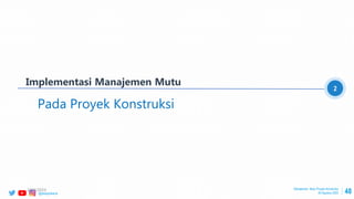 @ptwijayakarya 48
Implementasi Manajemen Mutu
2
Pada Proyek Konstruksi
Manajemen Mutu Proyek Konstruksi
30 Agustus 2022
2/24/2023
 