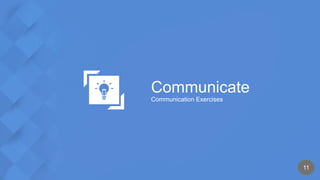 Communicate
Communication Exercises
11
 