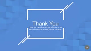 Thank You
Hope you have learned something and are
aspire to become a good people manager.
16
 