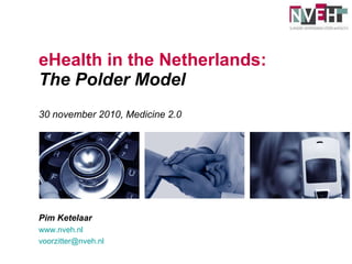 eHealth in the Netherlands: The Polder Model 30 november 2010, Medicine 2.0 Pim Ketelaar www.nveh.nl   [email_address]   
