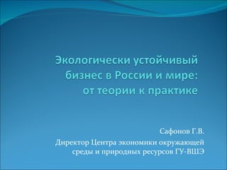 Сафонов Г.В. Директор Центра экономики окружающей среды и природных ресурсов ГУ-ВШЭ 