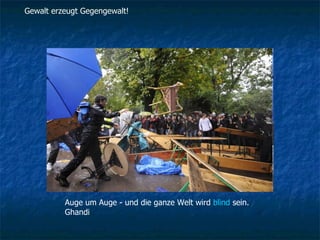 Gewalt erzeugt Gegengewalt! Auge um Auge - und die ganze Welt wird  blind  sein. Ghandi  