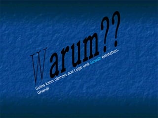 Warum?? Gutes kann niemals aus Lüge und  Gewalt  entstehen. Ghandi  