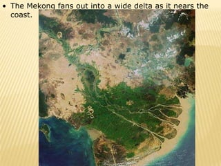 • The Mekong fans out into a wide delta as it nears the
  coast.
 