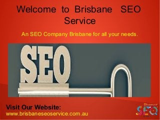 Welcome to Brisbane SEO
Service
Visit Our Website:
www.brisbaneseoservice.com.au
An SEO Company Brisbane for all your needs.
 