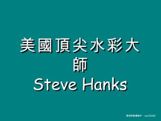 美國頂尖水彩大師 Steve Hanks   整理與動畫製作： mar03280 