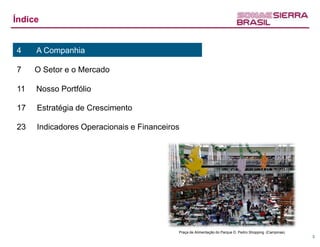 Índice


4    A Companhia

7    O Setor e o Mercado

11   Nosso Portfólio

17   Estratégia de Crescimento

23   Indicadores Operacionais e Financeiros




                                          Praça de Alimentação do Parque D. Pedro Shopping (Campinas)
                                                                                                        3
 