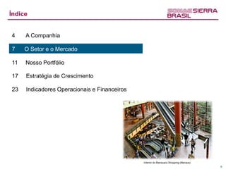 Índice


4    A Companhia

7    O Setor e o Mercado

11   Nosso Portfólio

17   Estratégia de Crescimento

23   Indicadores Operacionais e Financeiros




                                              Interior do Manauara Shopping (Manaus)
                                                                                       6
 