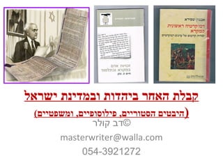 ‫ישראל‬ ‫ובמדינת‬ ‫ביהדות‬ ‫האחר‬ ‫קבלת‬
)(‫ומשפטיים‬ ,‫פילוסופיים‬ ,‫הסטוריים‬ ‫היבטים‬
‫קולר‬ ‫©דב‬
masterwriter@walla.com
054-3921272
 