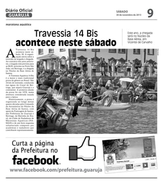Diário Oficial
GUARUJÁ

sábado

30 de novembro de 2013

9

maratona aquática

Tr ave s s i a 1 4 B i s
acontece neste sábado, 30. A organização alerta sobre a
inversão da largada e chegada.
Ao contrário dos anos anteriores, a largada está prevista para
as 8h30, próximo ao Forte São
João, em Bertioga, e a chegada
no Núcleo da Base Aérea de
Santos.
A Travessia Aquática 14 Bis
é a maior e mais tradicional
prova do gênero no Brasil. São
24 km de extensão, conduzida
nas águas do Canal de Bertioga, que separa Guarujá e o
continente. A primeira edição
da prova foi em 1970, numa
aventura considerada ousada
para a época.
Historicamente, a prova é
organizada ao longo destas
quatro décadas pelo Comando
da Aeronáutica do Núcleo da
Base Aérea de Santos, com
apoio da Praticagem de Santos,
das Prefeituras de Guarujá e
Bertioga, da Marinha do Brasil, do Clube de Nadadores de
Maratonas Aquáticas (NAMAN) e de um forte esquema
voluntariado composto por
academias e nadadores que
contribuem espontaneamente.

Curta a página
da Prefeitura no
www.facebook.com/prefeitura.guaruja

Este ano, a chegada
será no Núcleo da
Base Aérea, em
Vicente de Carvalho
Reprodução

A

Travessia 14 Bis
acontece neste sábado

 