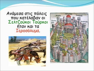 Ανάμεσα στις πόλεις που κατέλαβαν οι  Σελτζούκοι Τούρκοι  ήταν και τα  Ιεροσόλυμα . 
