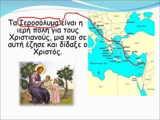 Τα Ιεροσόλυμα είναι η ιερή πόλη για τους Χριστιανούς, μια και σε αυτή έζησε και δίδαξε ο Χριστός. 