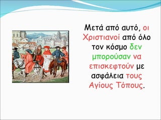 Μετά από αυτό,  οι Χριστιανοί  από όλο τον κόσμο  δεν μπορούσαν   να επισκεφτούν  με ασφάλεια  τους Αγίους Τόπους . 