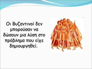 Οι Βυζαντινοί δεν μπορούσαν να δώσουν μια λύση στο πρόβλημα που είχε δημιουργηθεί.  