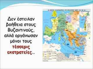Δεν έστειλαν βοήθεια στους Βυζαντινούς, αλλά οργάνωσαν μόνοι τους  τέσσερις εκστρατείες … 