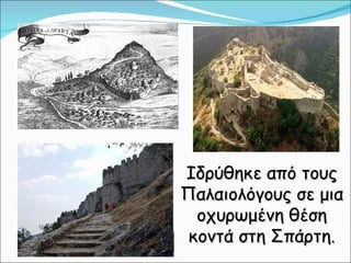 Ιδρύθηκε από τους Παλαιολόγους σε μια οχυρωμένη θέση κοντά στη Σπάρτη. 