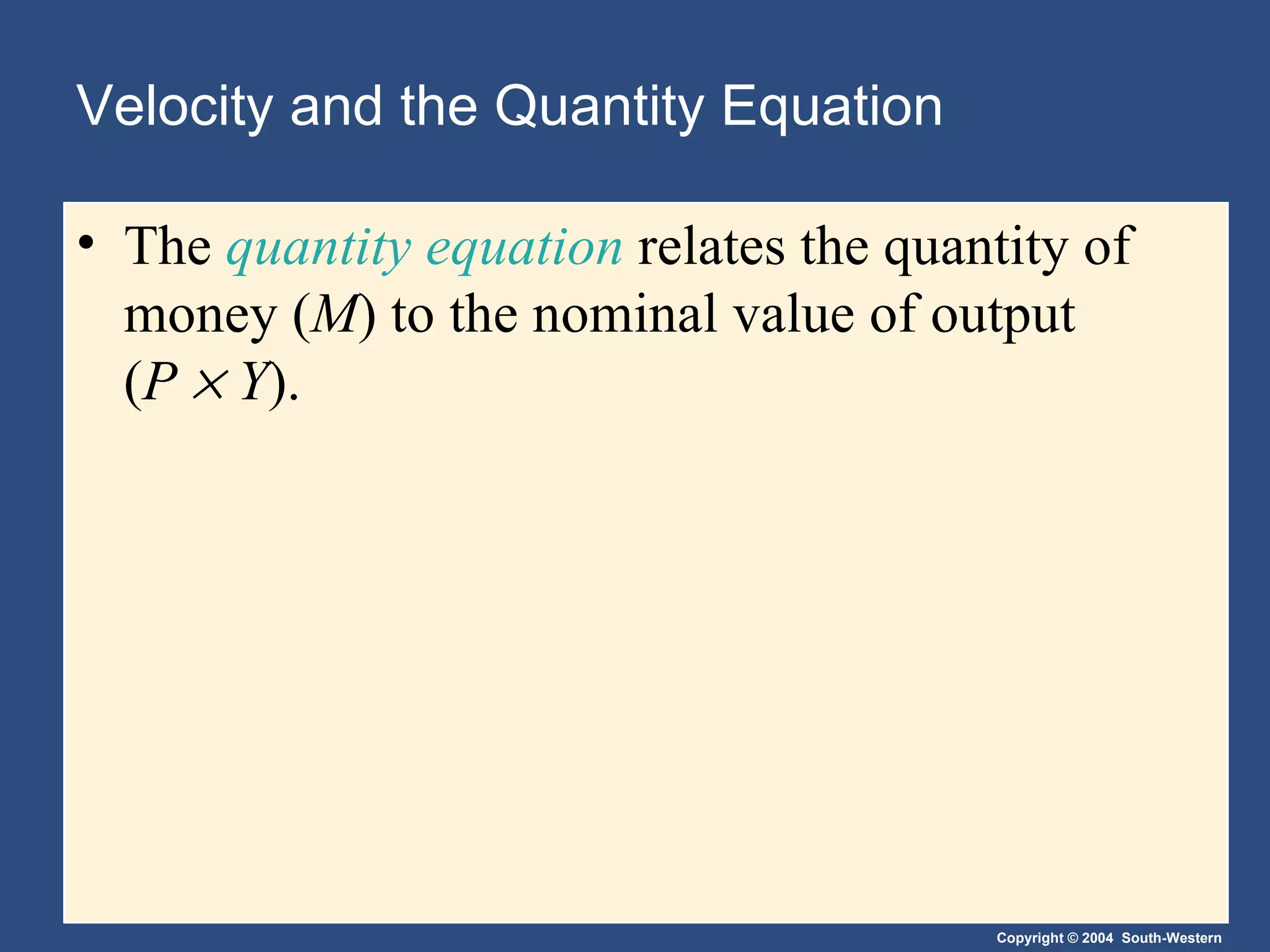 Velocity and the Quantity Equation The  quantity equation  relates the quantity of money ( M ) to the nominal value of output  ( P      Y ). 