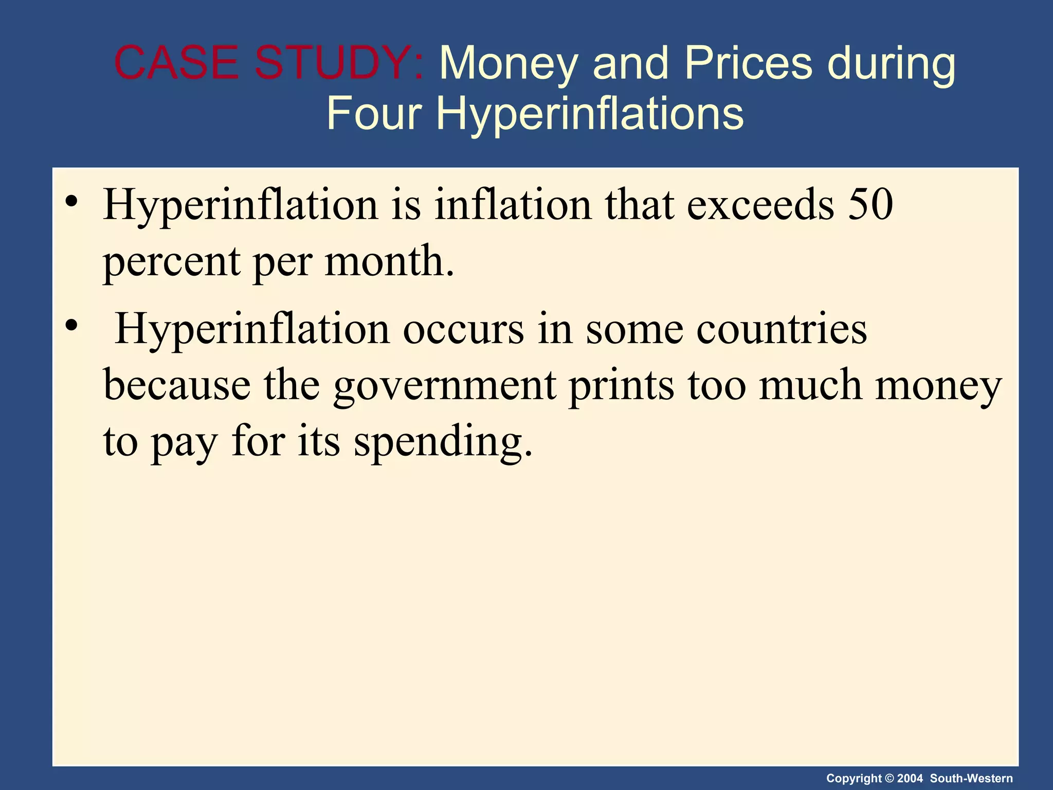 CASE STUDY:  Money and Prices during Four Hyperinflations Hyperinflation is inflation that exceeds 50 percent per month.  Hyperinflation occurs in some countries because the government prints too much money to pay for its spending. 
