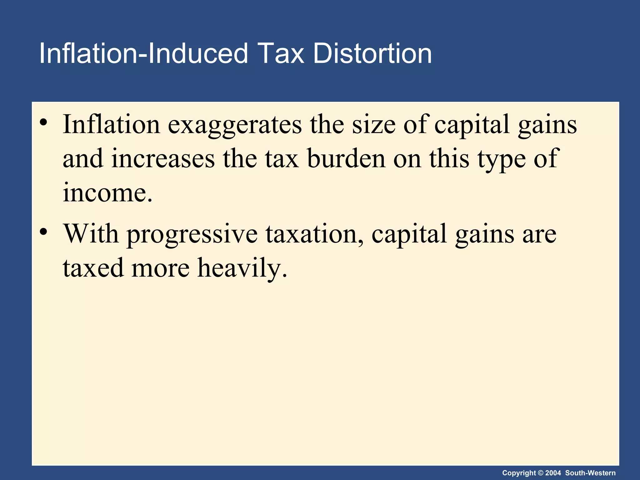 Inflation-Induced Tax Distortion Inflation exaggerates the size of capital gains and increases the tax burden on this type of income.  With progressive taxation, capital gains are taxed more heavily. 